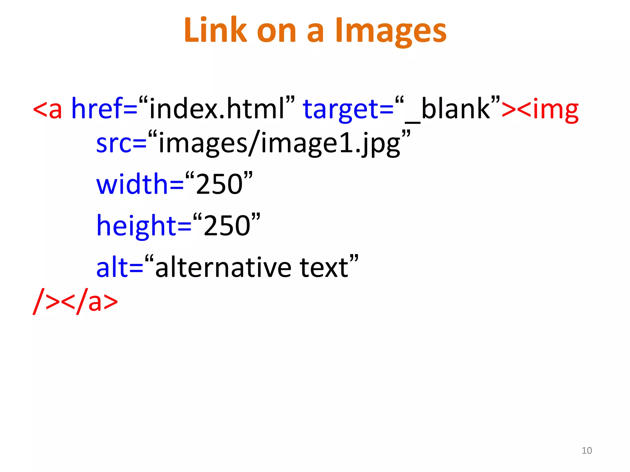 Link on a Images
<a href=“index.html” target=“_blank”><img
src=“images/image1.jpg”
width=“250”
height=“250”
alt=“alternative text”
/></a>
10
 