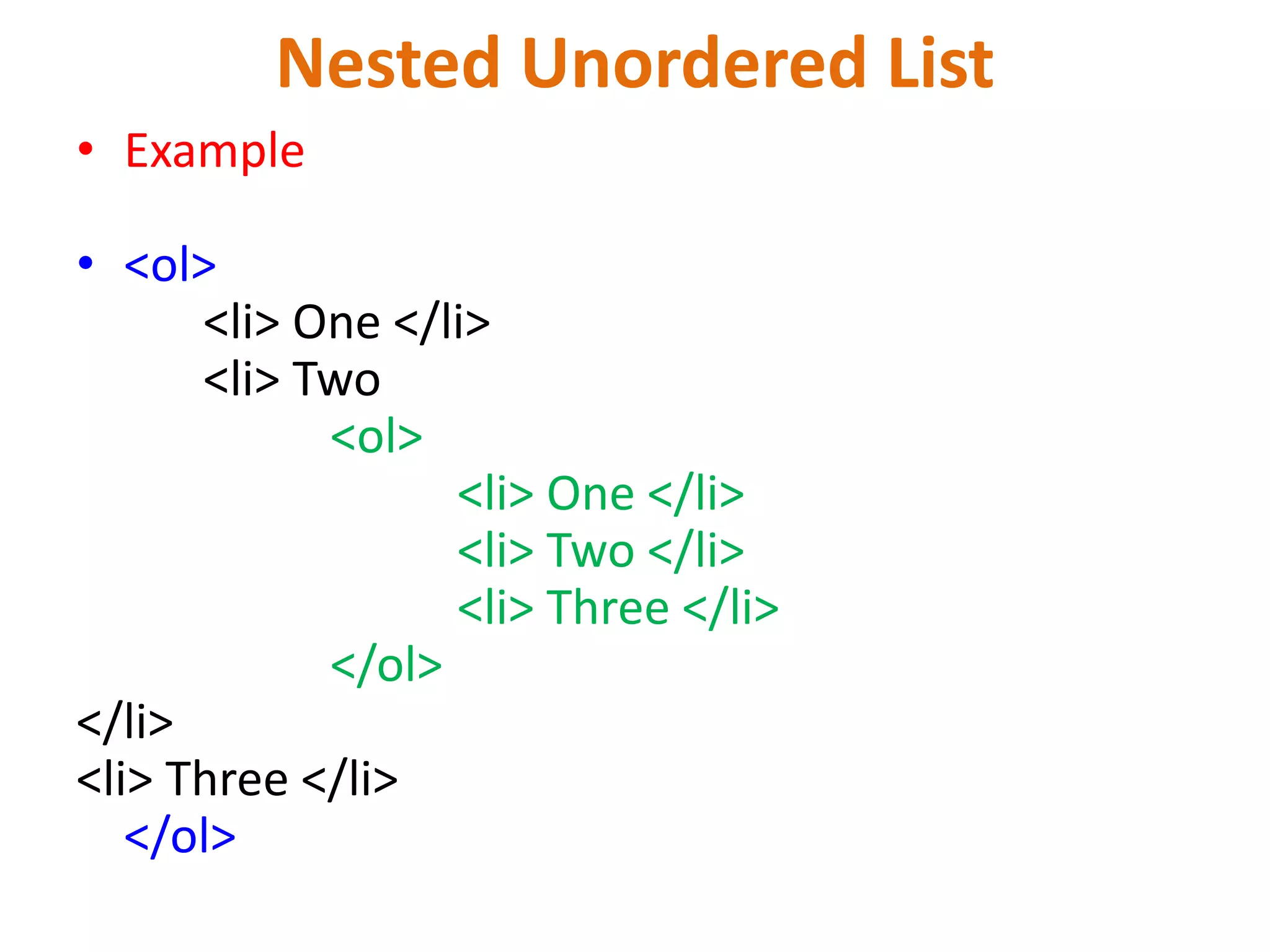 Nested Unordered List
• Example
• <ol>
<li> One </li>
<li> Two
<ol>
<li> One </li>
<li> Two </li>
<li> Three </li>
</ol>
</li>
<li> Three </li>
</ol>
 