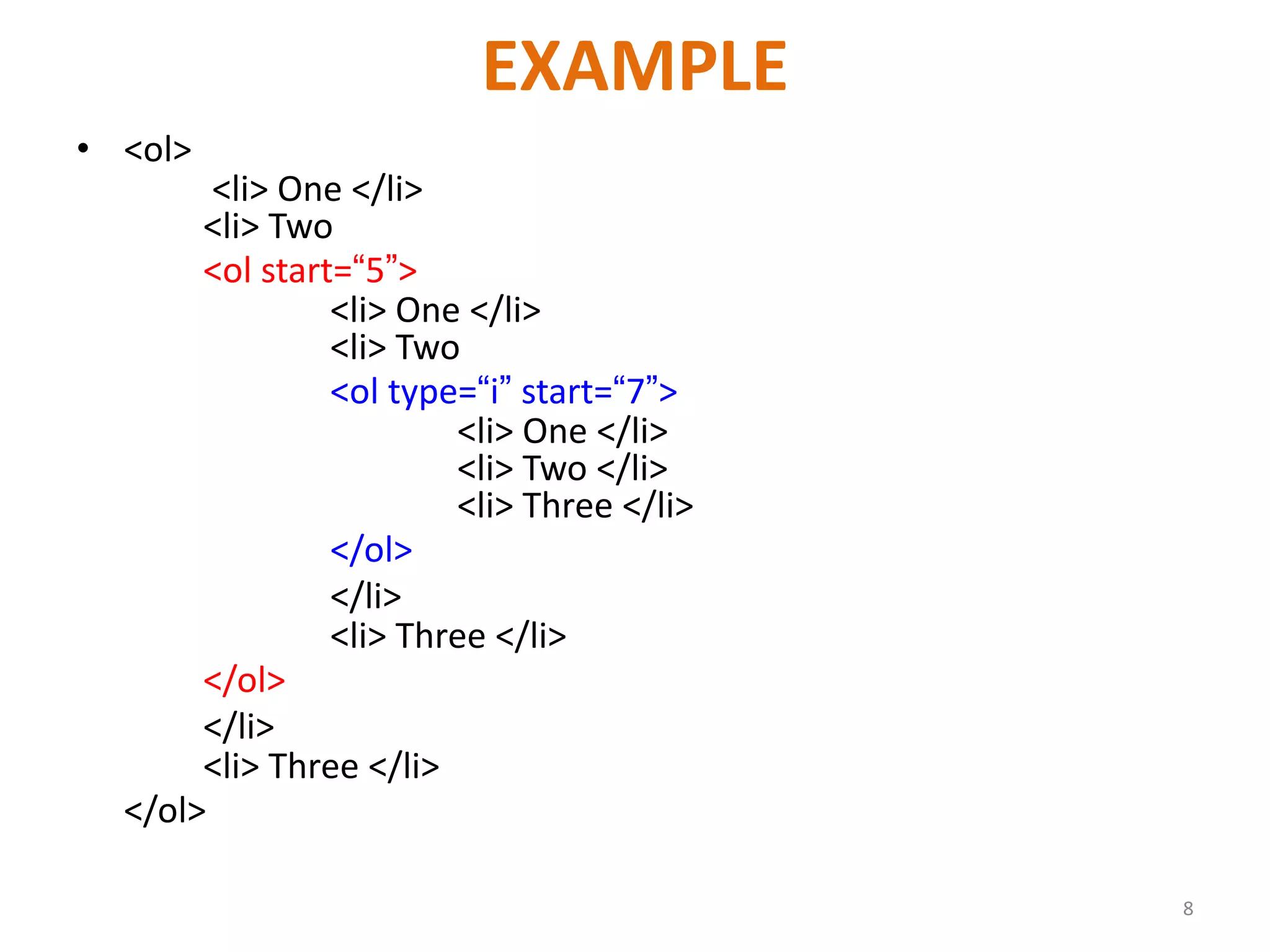 EXAMPLE
• <ol>
<li> One </li>
<li> Two
<ol start=“5”>
<li> One </li>
<li> Two
<ol type=“i” start=“7”>
<li> One </li>
<li> Two </li>
<li> Three </li>
</ol>
</li>
<li> Three </li>
</ol>
</li>
<li> Three </li>
</ol>
8
 
