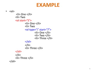 EXAMPLE
• <ol>
<li> One </li>
<li> Two
<ol start=“5”>
<li> One </li>
<li> Two
<ol type=“i” start=“7”>
<li> One </li>
<li> Two </li>
<li> Three </li>
</ol>
</li>
<li> Three </li>
</ol>
</li>
<li> Three </li>
</ol>
8
 