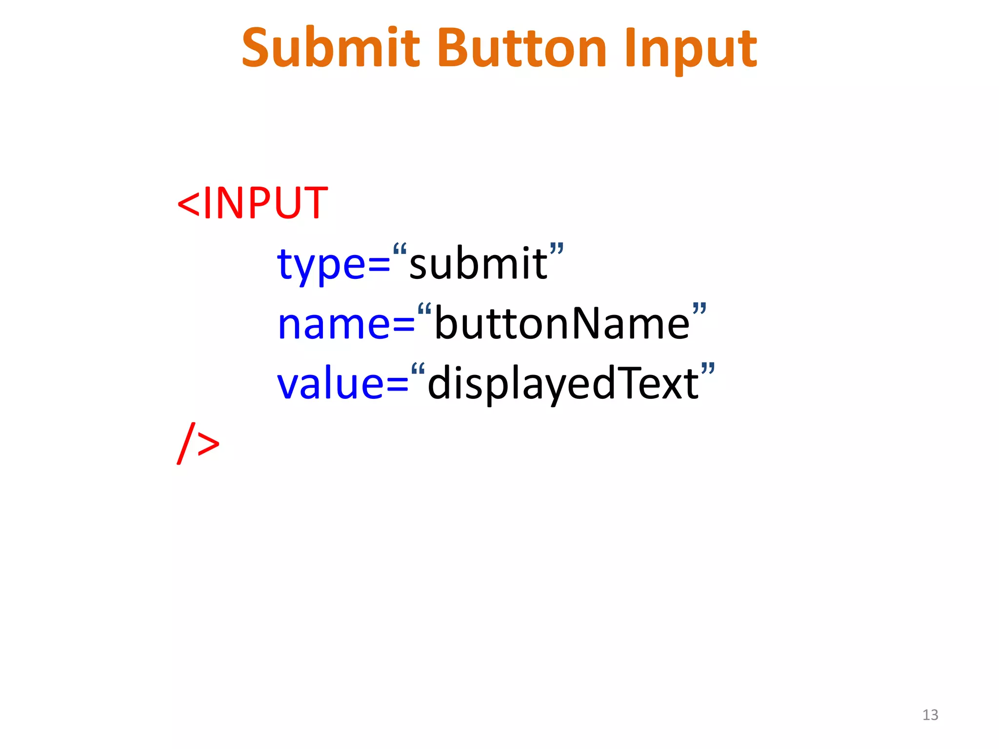 13 Submit Button Input <INPUT type=“submit” name=“buttonName” value=“displayedText” /> 