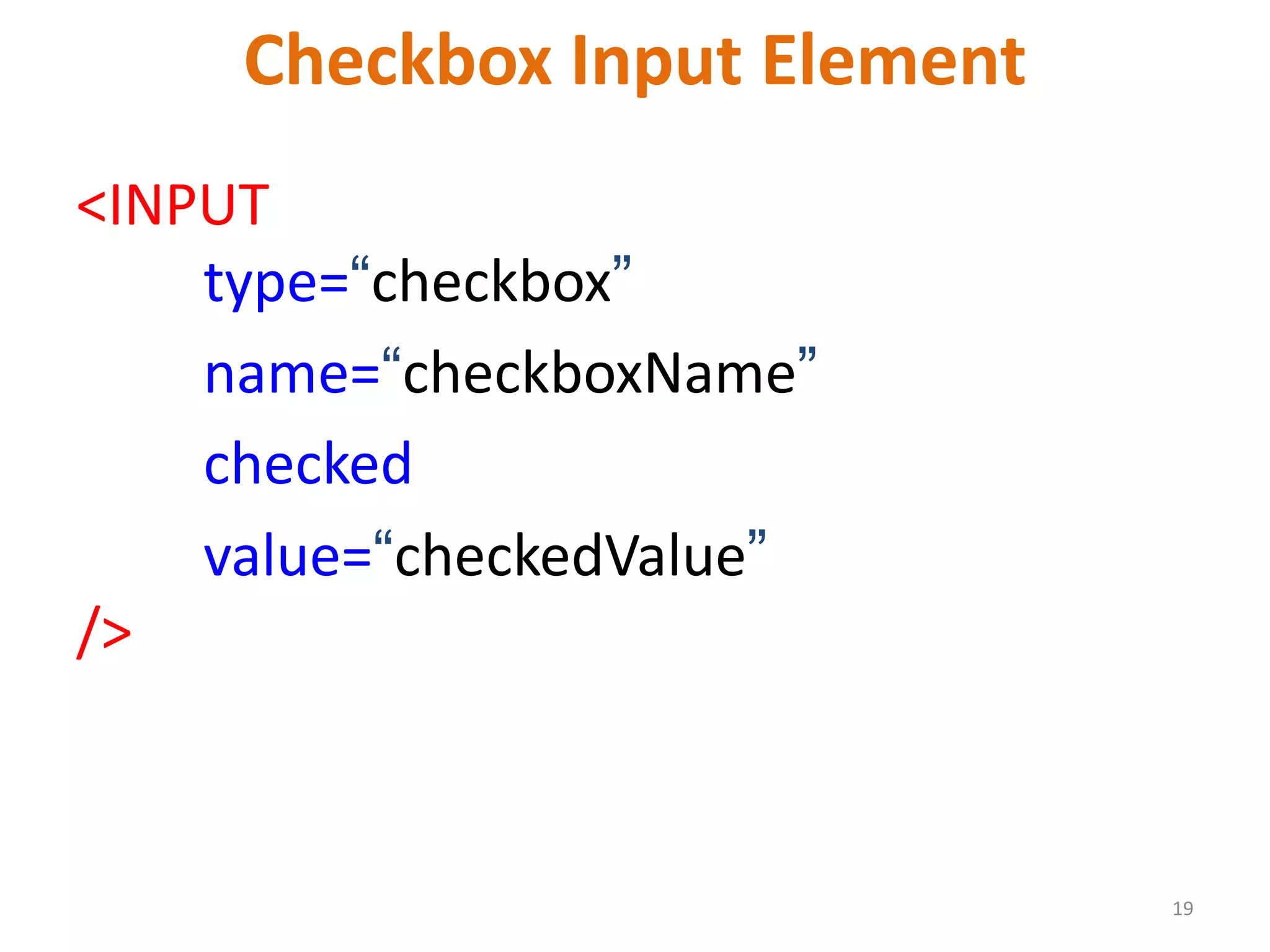 19 Checkbox Input Element <INPUT type=“checkbox” name=“checkboxName” checked value=“checkedValue” /> 