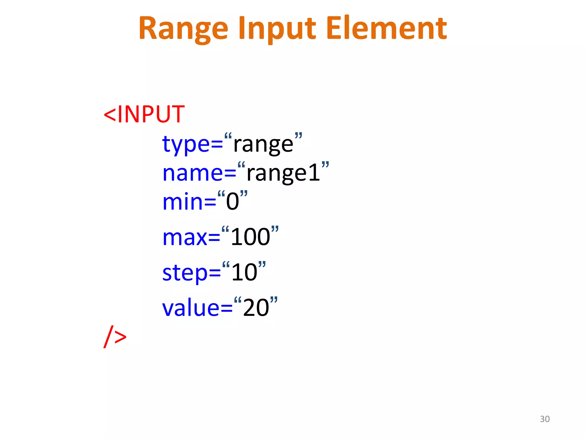 30 Range Input Element <INPUT type=“range” name=“range1” min=“0” max=“100” step=“10” value=“20” /> 