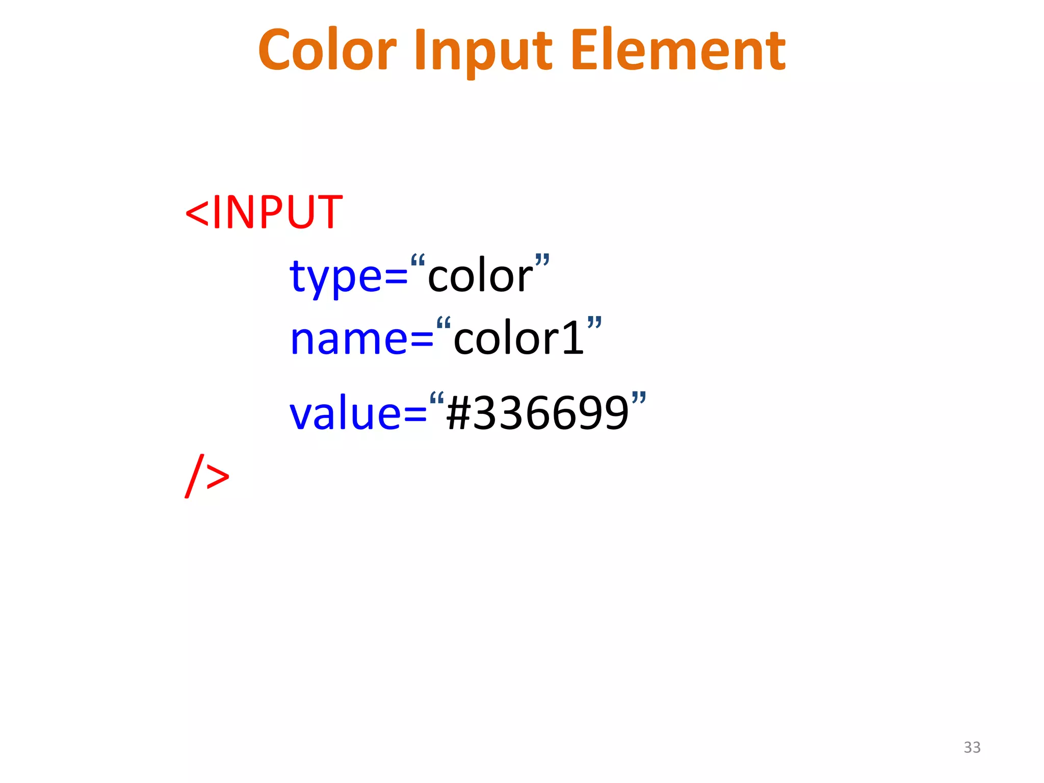 33 Color Input Element <INPUT type=“color” name=“color1” value=“#336699” /> 