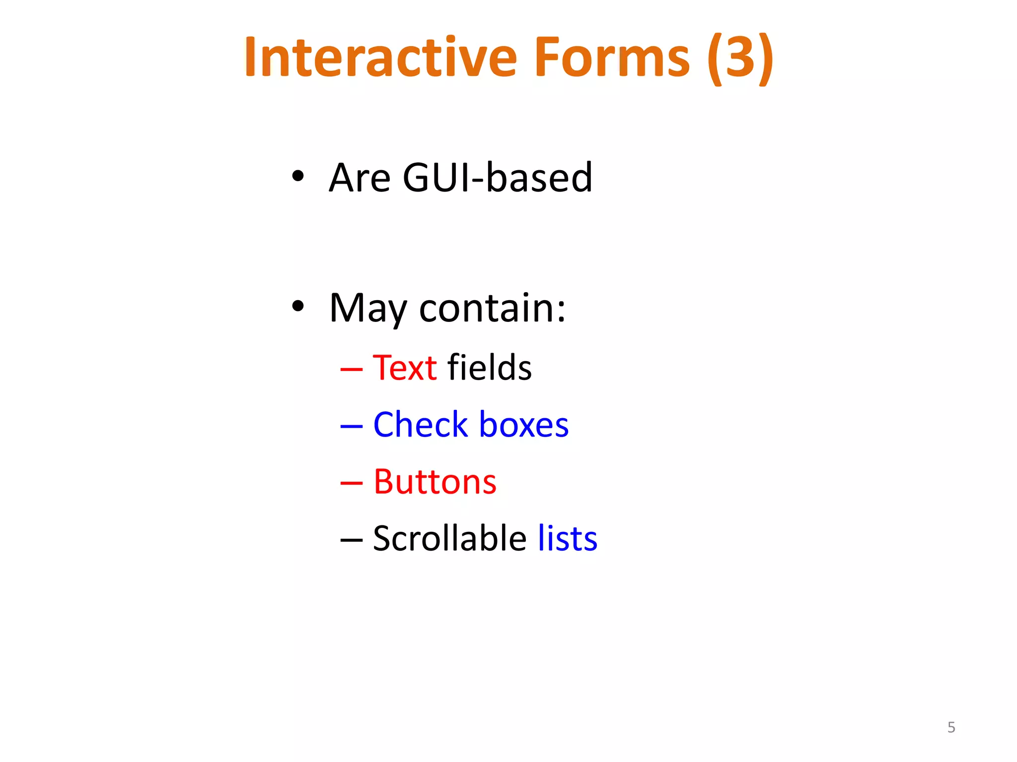 5 Interactive Forms (3) • Are GUI-based • May contain: – Text fields – Check boxes – Buttons – Scrollable lists 