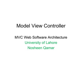 Model View Controller
MVC Web Software Architecture
University of Lahore
Nosheen Qamar
 