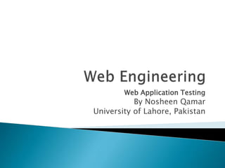 Web Application Testing
By Nosheen Qamar
University of Lahore, Pakistan
 