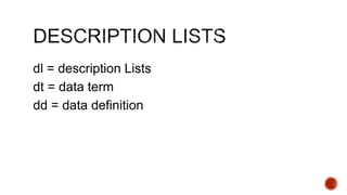 dl = description Lists 
dt = data term 
dd = data definition 
 