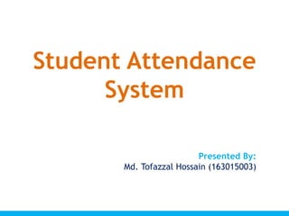 Student Attendance
System
Presented By:
Md. Tofazzal Hossain (163015003)
 