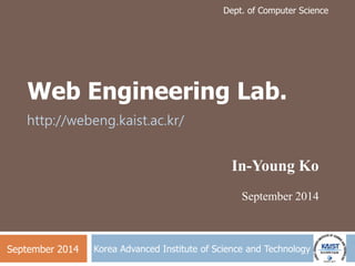 Dept. of Computer Science 
Web Engineering Lab. 
In-Young Ko 
September 2014 
http://webeng.kaist.ac.kr/ 
Korea Advanced Institute of Science and Technology 
September 2014 
 