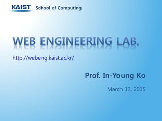 Prof. In-Young Ko
March 13, 2015
http://webeng.kaist.ac.kr/
School of Computing
 