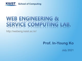 Prof. In-Young Ko
July 2021
http://webeng.kaist.ac.kr/
School of Computing
 