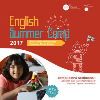 2017
campi estivi settimanali
Laboratori sulle nuove tecnologie per
imparare l’inglese divertendosi
Palestra dell’Innovazi...