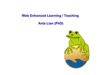 Web Enhanced Learning / Teaching  Ania Lian (PhD) 