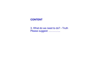 3. What do we need to do? - Truth Please suggest: ………….. CONTENT 