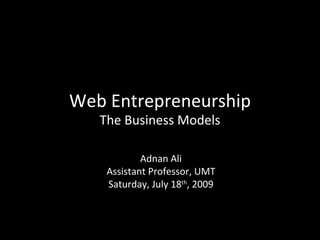 Web Entrepreneurship
   The Business Models

            Adnan Ali
    Assistant Professor, UMT
    Saturday, July 18th, 2009
 