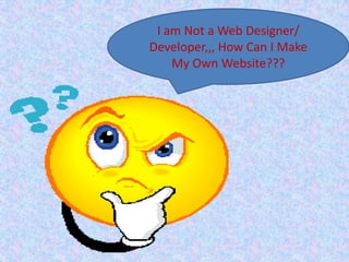 I am Not a Web Designer/
Developer,,, How Can I Make
My Own Website???
 