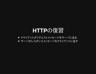 HTTPの復習HTTPの復習
クライアントがリクエストメッセージをサーバに送る
サーバがレスポンスメッセージをクライアントに返す
 