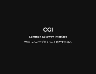CGICGI
Common Gateway Interface
Web Serverでプログラムを動かす仕組み
 