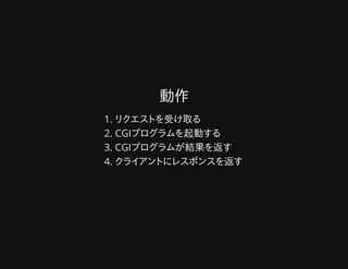 動作動作
リクエストを受け取る1.
CGIプログラムを起動する2.
CGIプログラムが結果を返す3.
クライアントにレスポンスを返す4.
 