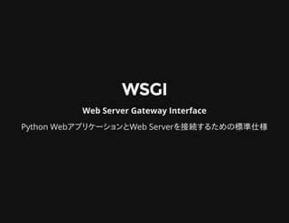 WSGIWSGI
Web Server Gateway Interface
Python WebアプリケーションとWeb Serverを接続するための標準仕様
 