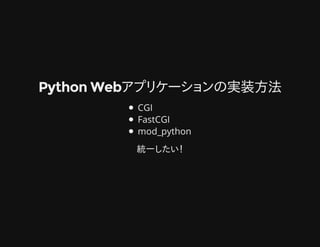 Python Webアプリケーションの実装方法Python Webアプリケーションの実装方法
CGI
FastCGI
mod_python
統一したい！
 