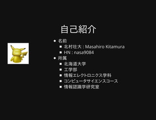 自己紹介自己紹介
名前
北村壮大 : Masahiro Kitamura
HN : nasa9084
所属
北海道大学
工学部
情報エレクトロニクス学科
コンピュータサイエンスコース
情報認識学研究室
 