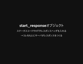 start_responseオブジェクトstart_responseオブジェクト
ステータスコードやHTTPレスポンスヘッダを入れる
→コレをもとにサーバがレスポンスをつくる
 