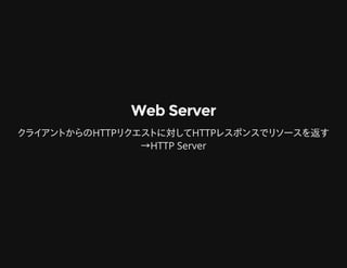 Web ServerWeb Server
クライアントからのHTTPリクエストに対してHTTPレスポンスでリソースを返す
→HTTP Server
 