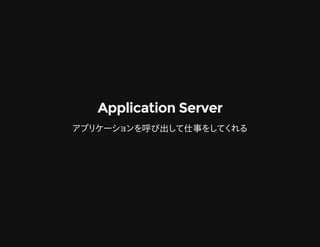 Application ServerApplication Server
アプリケーションを呼び出して仕事をしてくれる
 