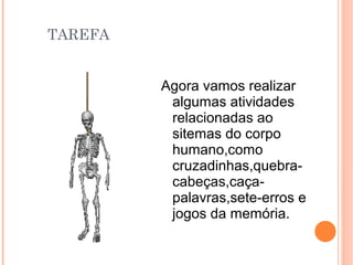 TAREFA


         Agora vamos realizar
          algumas atividades
          relacionadas ao
          sitemas do corpo
          humano,como
          cruzadinhas,quebra-
          cabeças,caça-
          palavras,sete-erros e
          jogos da memória.
 