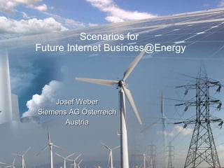 Scenarios for  Future Internet Business@Energy Josef Weber Siemens AG Österreich Austria 