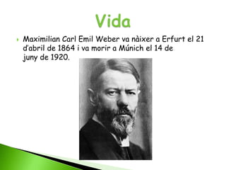    Maximilian Carl Emil Weber va nàixer a Erfurt el 21
    d’abril de 1864 i va morir a Múnich el 14 de
    juny de 1920.
 