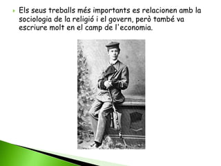    Els seus treballs més importants es relacionen amb la
    sociologia de la religió i el govern, però també va
    escriure molt en el camp de l'economia.
 