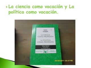  La ciencia como vocación y La
 política como vocación.
 