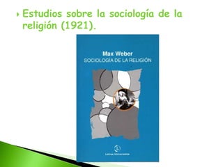    Estudios sobre la sociología de la
    religión (1921).
 