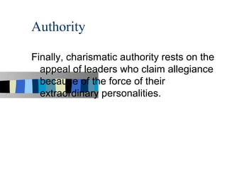 Authority

Finally, charismatic authority rests on the
  appeal of leaders who claim allegiance
  because of the force of their
  extraordinary personalities.
 