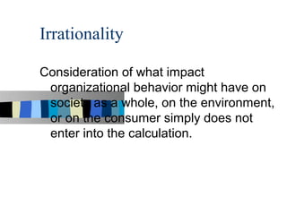 Irrationality

Consideration of what impact
 organizational behavior might have on
 society as a whole, on the environment,
 or on the consumer simply does not
 enter into the calculation.
 