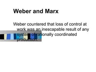 Weber and Marx

Weber countered that loss of control at
 work was an inescapable result of any
 system of rationally coordinated
 production.
 