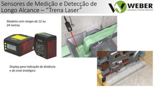 Sensores de Medição e Detecção de
Longo Alcance – “Trena Laser”
Modelos com ranges de 12 ou
24 metros
Display para indicação de distância
e do sinal analógico
 