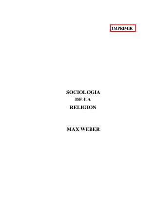IMPRIMIR
SOCIOLOGIA
DE LA
RELIGION
MAX WEBER
 
