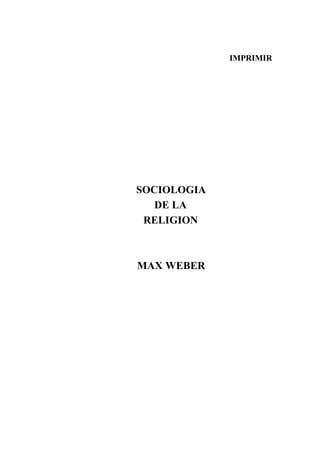IMPRIMIR




SOCIOLOGIA
   DE LA
 RELIGION



MAX WEBER
 
