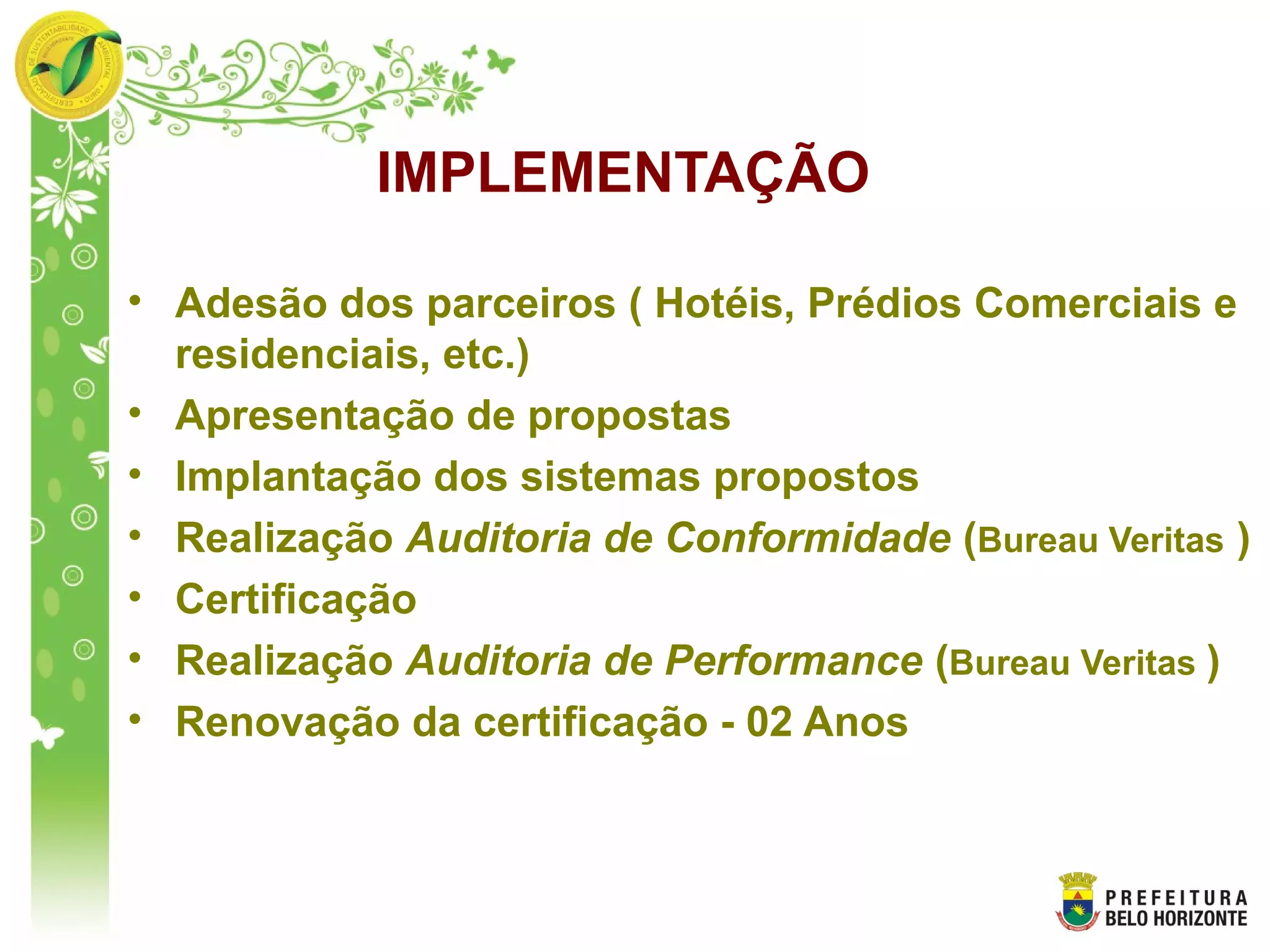 IMPLEMENTAÇÃO
• Adesão dos parceiros ( Hotéis, Prédios Comerciais e
residenciais, etc.)
• Apresentação de propostas
• Implantação dos sistemas propostos
• Realização Auditoria de Conformidade (Bureau Veritas )
• Certificação
• Realização Auditoria de Performance (Bureau Veritas )
• Renovação da certificação - 02 Anos
 