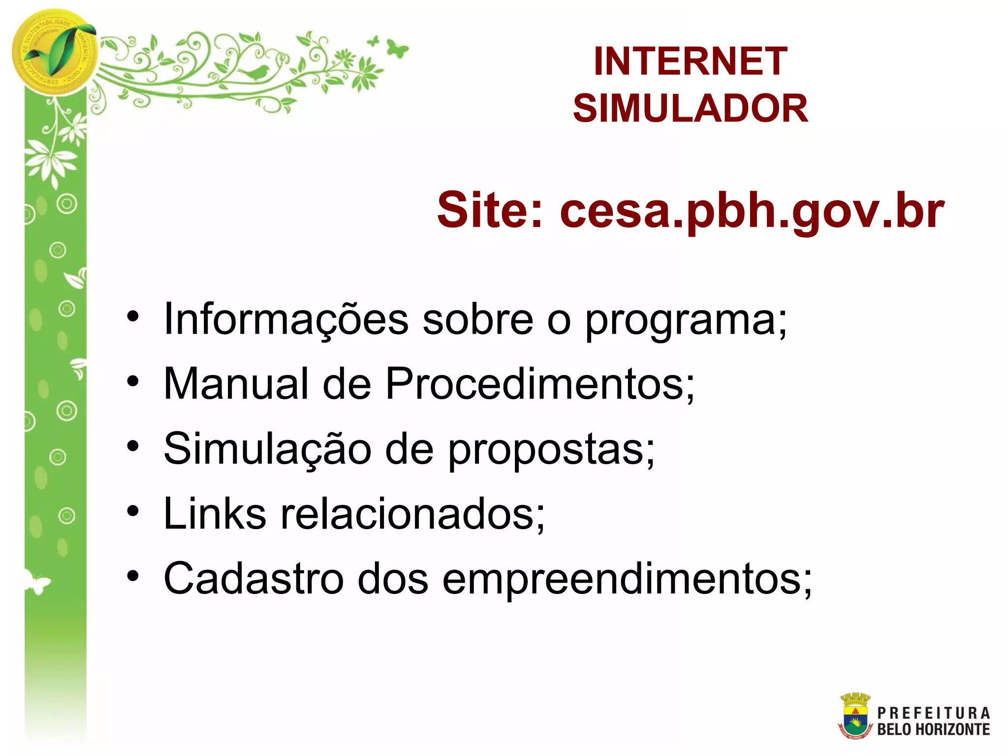 • Informações sobre o programa;
• Manual de Procedimentos;
• Simulação de propostas;
• Links relacionados;
• Cadastro dos empreendimentos;
INTERNET
SIMULADOR
Site: cesa.pbh.gov.br
 