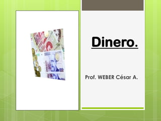 Dinero.
Prof. WEBER César A.
 