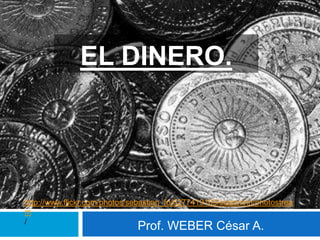 EL DINERO.
Prof. WEBER César A.
http://www.flickr.com/photos/sebastian_fo/6277419109/sizes/n/in/photostrea
m
/
 