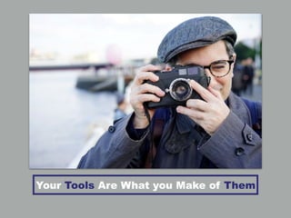 Your Tools Are What you Make of Them
 