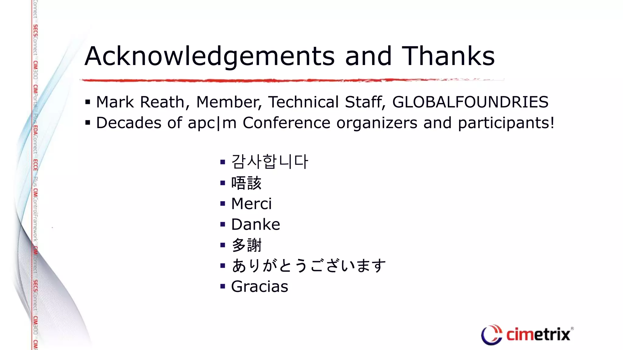  감사합니다
 唔該
 Merci
 Danke
 多謝
 ありがとうございます
 Gracias
Acknowledgements and Thanks
 Mark Reath, Member, Technical Staff, GLOBALFOUNDRIES
 Decades of apc|m Conference organizers and participants!
 