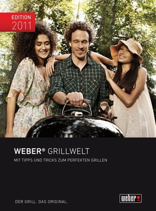 Edition
2011




Weber® GRIllWElT
mIT TIPPS unD TRIcKS Zum PERFEKTEn GRIllEn




 DER GRIll. DAS oRIGInAl.
 