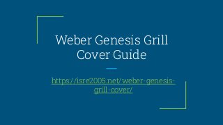 Weber Genesis Grill
Cover Guide
https://isre2005.net/weber-genesis-
grill-cover/
 
